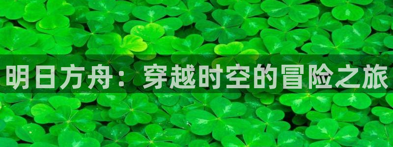斑马电影大全免费看：明日方舟：穿越时空的冒险之旅